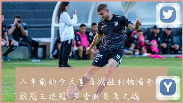 八年前的今天皇马战胜利物浦夺得欧冠三连冠C罗告别皇马之战