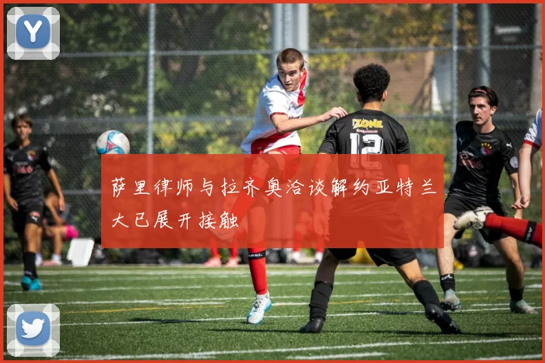 萨里律师与拉齐奥洽谈解约亚特兰大已展开接触