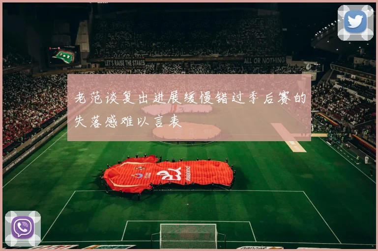 老范谈复出进展缓慢错过季后赛的失落感难以言表