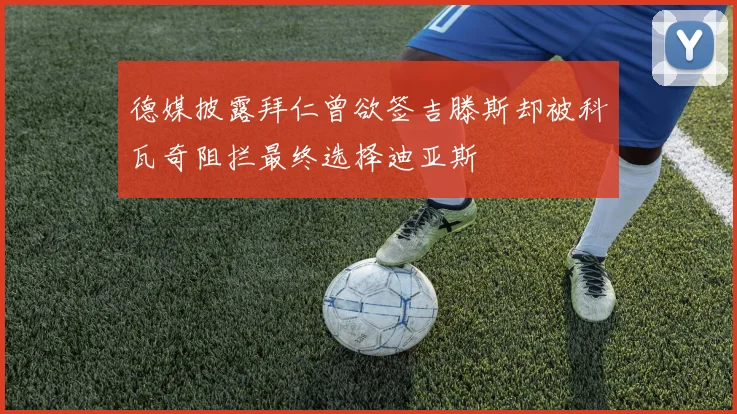 德媒披露拜仁曾欲签吉滕斯却被科瓦奇阻拦最终选择迪亚斯