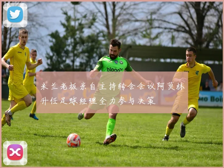 米兰老板亲自主持转会会议阿莫林升任足球经理全力参与决策