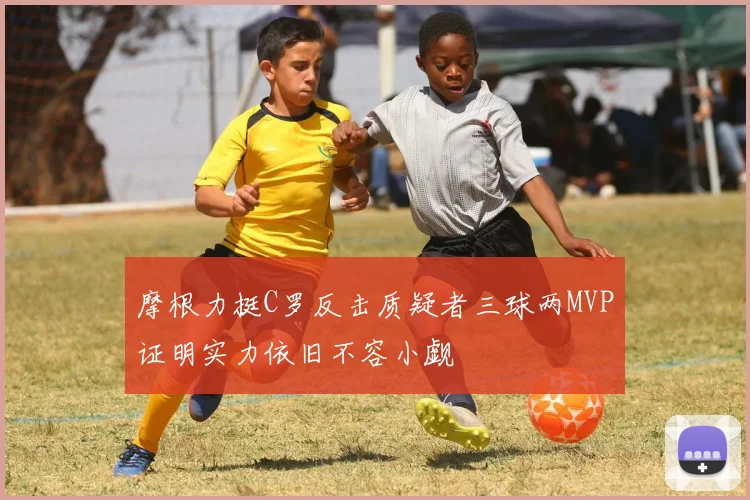 摩根力挺C罗反击质疑者三球两MVP证明实力依旧不容小觑