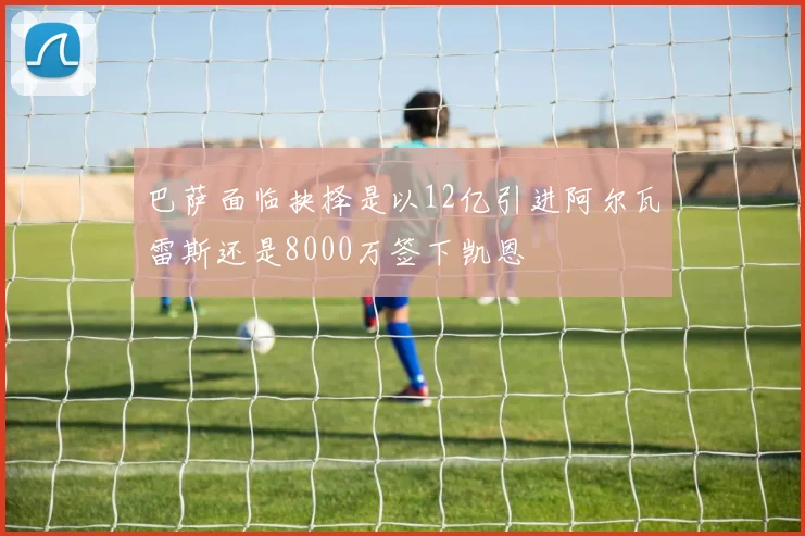 巴萨面临抉择是以12亿引进阿尔瓦雷斯还是8000万签下凯恩
