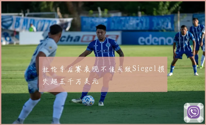 杜伦季后赛表现不佳或致Siegel损失超五千万美元