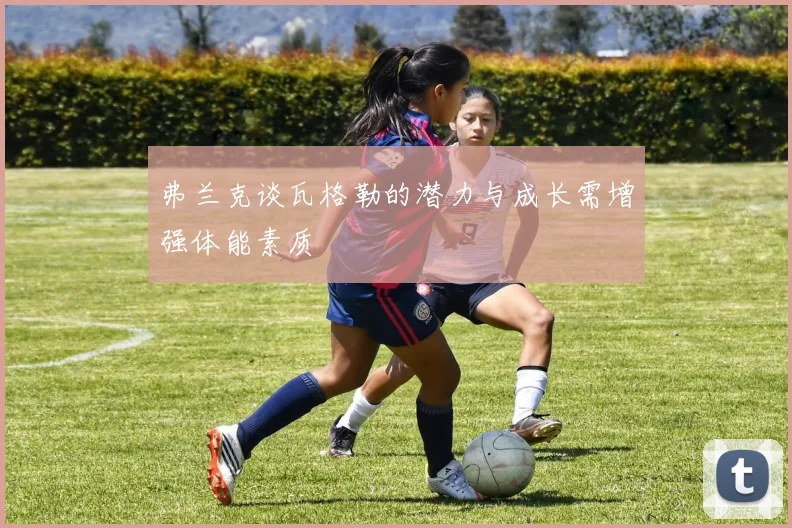 弗兰克谈瓦格勒的潜力与成长需增强体能素质