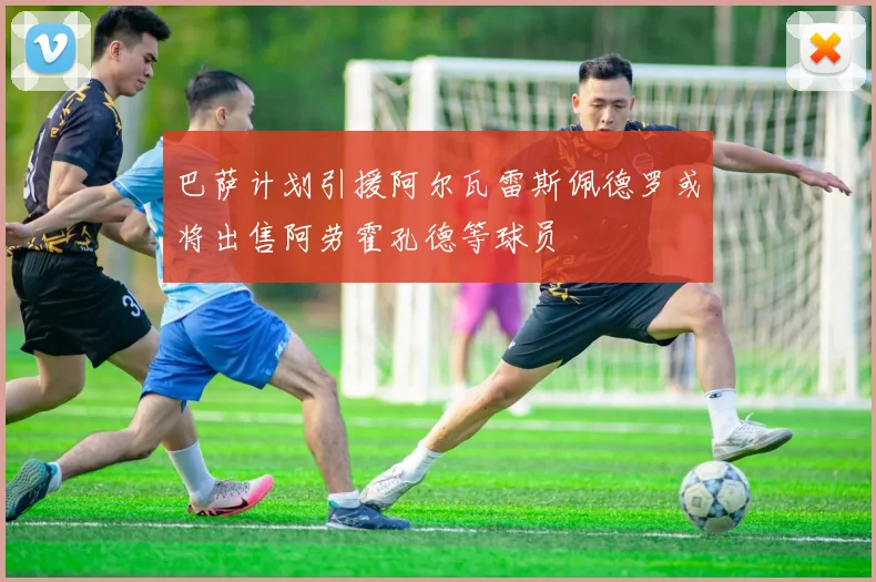 巴萨计划引援阿尔瓦雷斯佩德罗或将出售阿劳霍孔德等球员