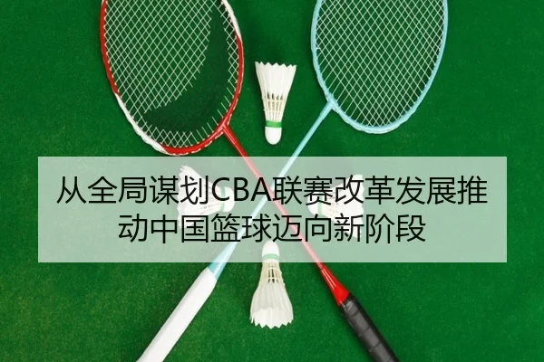 从全局谋划CBA联赛改革发展推动中国篮球迈向新阶段
